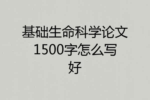 基础生命科学论文1500字怎么写好