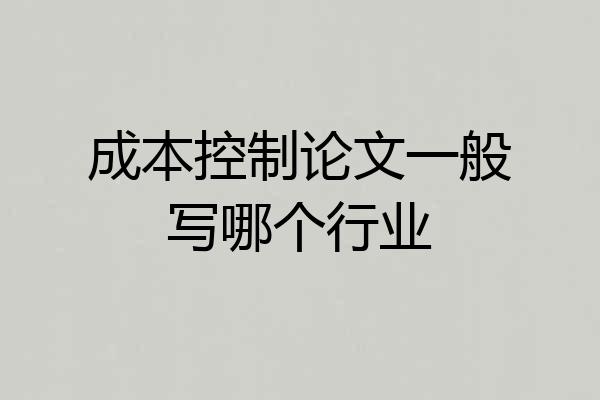 成本控制论文一般写哪个行业