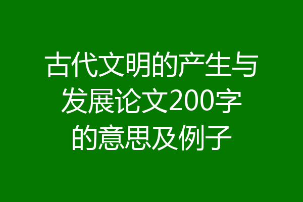 古代文明的产生与发展论文200字的意思及例子
