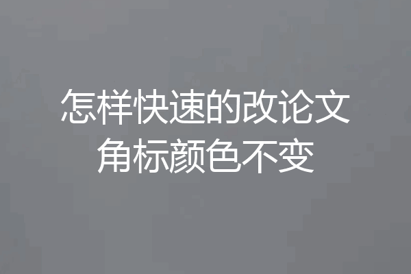 怎样快速的改论文角标颜色不变