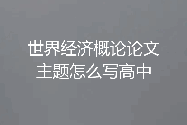 世界经济概论论文主题怎么写高中