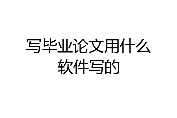 写毕业论文用什么软件写的