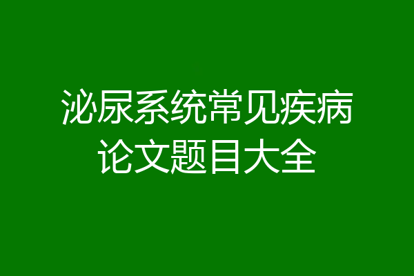 泌尿系统常见疾病论文题目大全