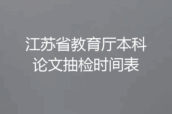 江苏省教育厅本科论文抽检时间表