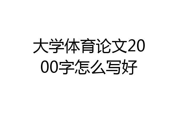 大学体育论文2000字怎么写好