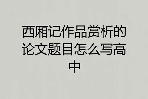 西厢记作品赏析的论文题目怎么写高中