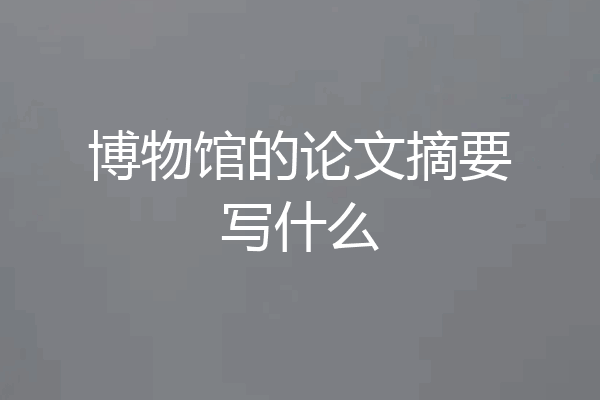 博物馆的论文摘要写什么