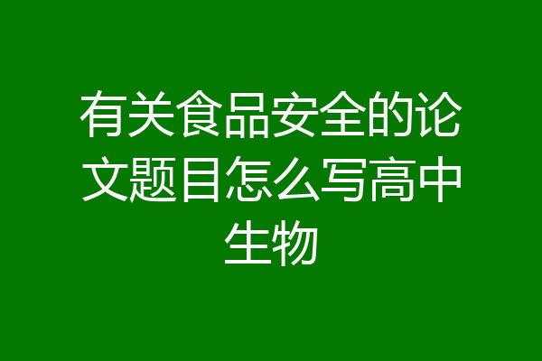 有关食品安全的论文题目怎么写高中生物