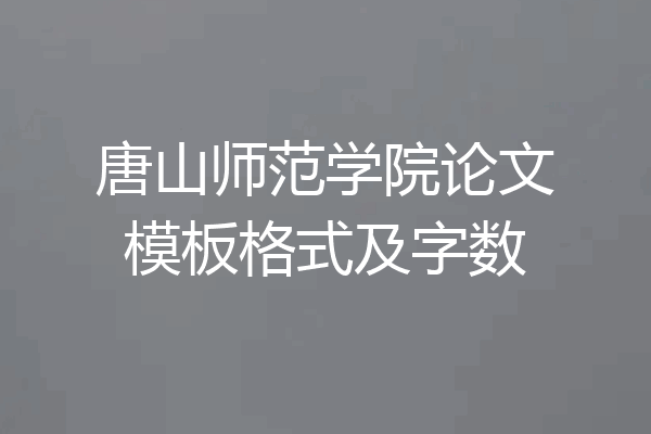 唐山师范学院论文模板格式及字数