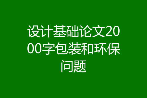 设计基础论文2000字包装和环保问题