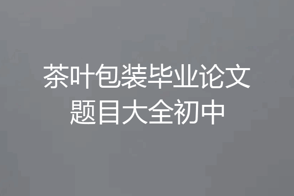茶叶包装毕业论文题目大全初中