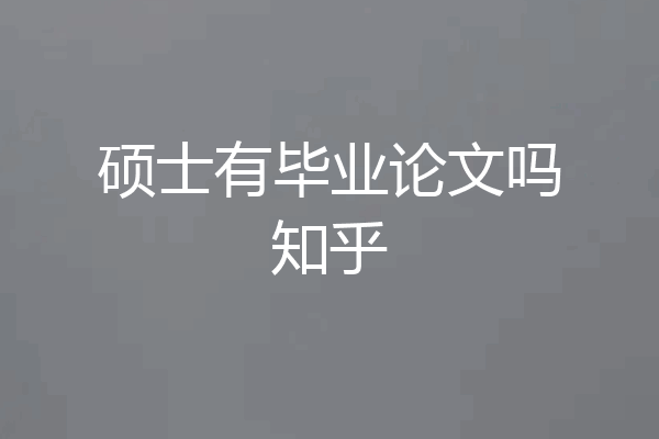 硕士有毕业论文吗知乎