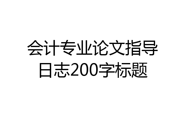 会计专业论文指导日志200字标题