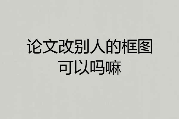 论文改别人的框图可以吗嘛
