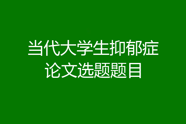 当代大学生抑郁症论文选题题目