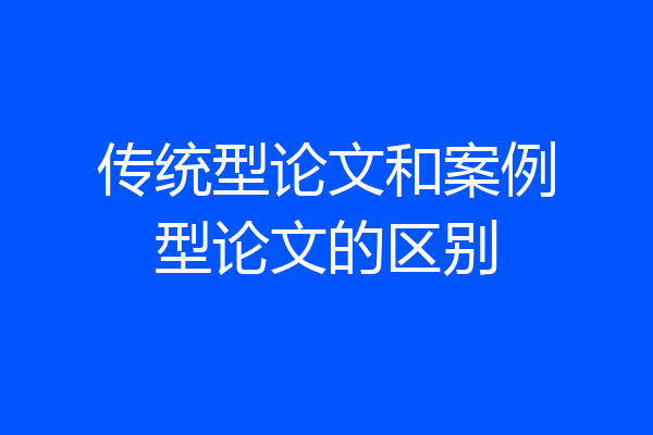 传统型论文和案例型论文的区别