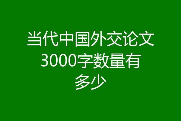 当代中国外交论文3000字数量有多少