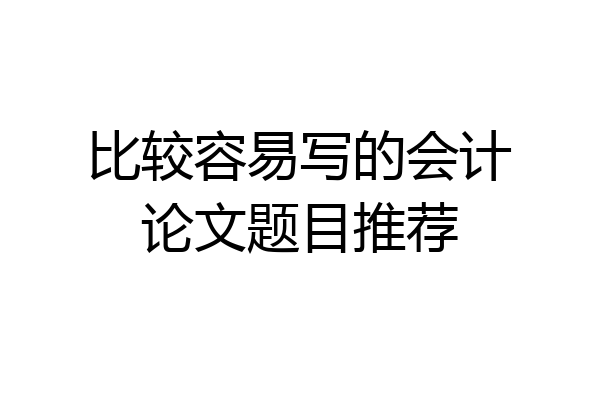 比较容易写的会计论文题目推荐