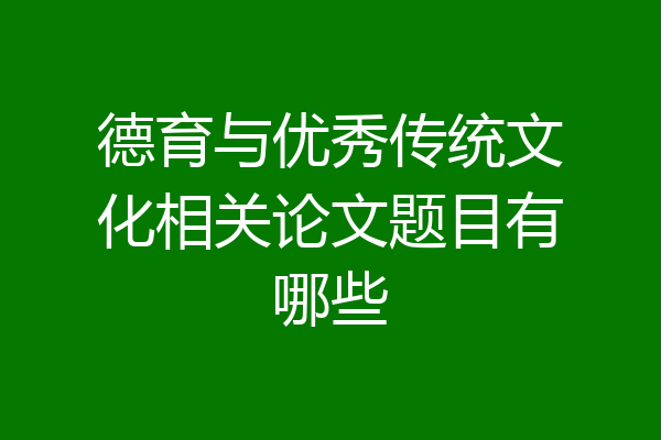 德育与优秀传统文化相关论文题目有哪些