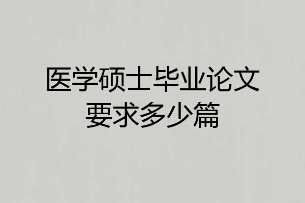 医学硕士毕业论文要求多少篇