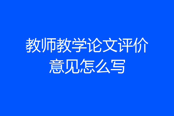 教师教学论文评价意见怎么写