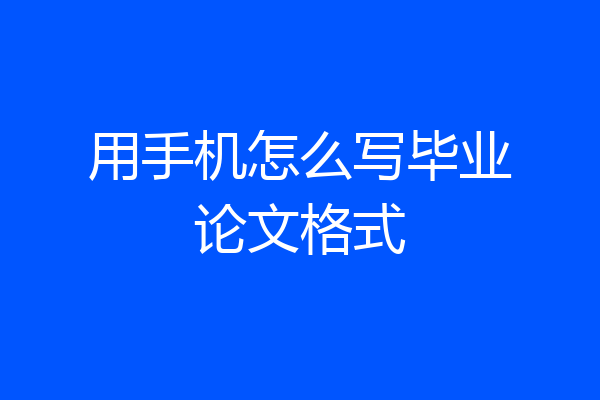 用手机怎么写毕业论文格式