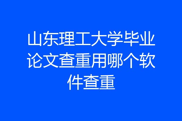 山东理工大学毕业论文查重用哪个软件查重