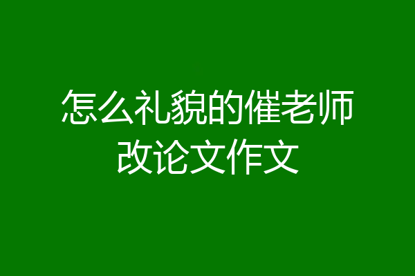 怎么礼貌的催老师改论文作文