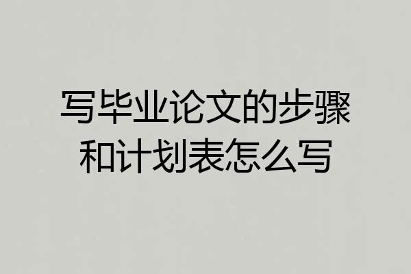 写毕业论文的步骤和计划表怎么写