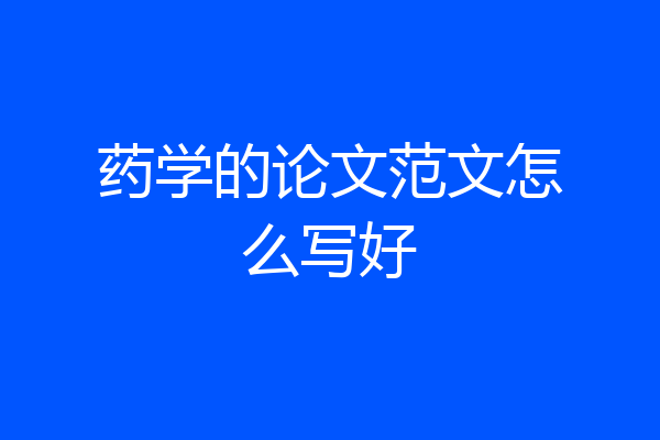 药学的论文范文怎么写好