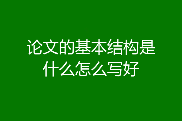 论文的基本结构是什么怎么写好