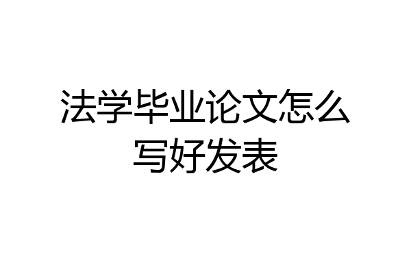 法学毕业论文怎么写好发表