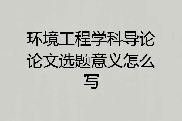 环境工程学科导论论文选题意义怎么写