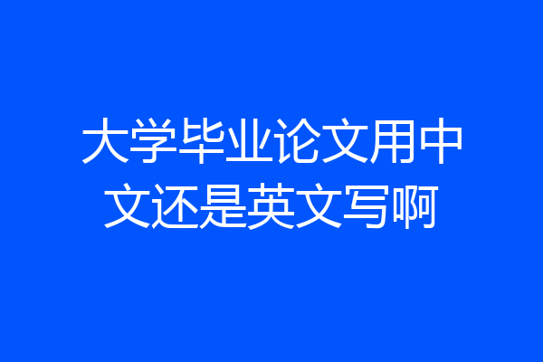大学毕业论文用中文还是英文写啊
