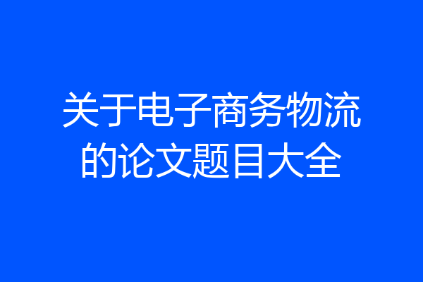 关于电子商务物流的论文题目大全