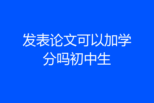 发表论文可以加学分吗初中生