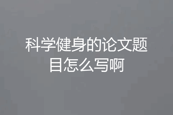 科学健身的论文题目怎么写啊