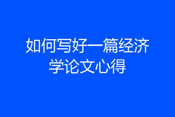 如何写好一篇经济学论文心得