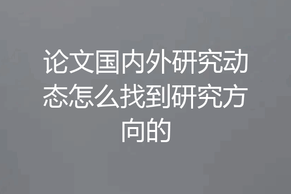 论文国内外研究动态怎么找到研究方向的