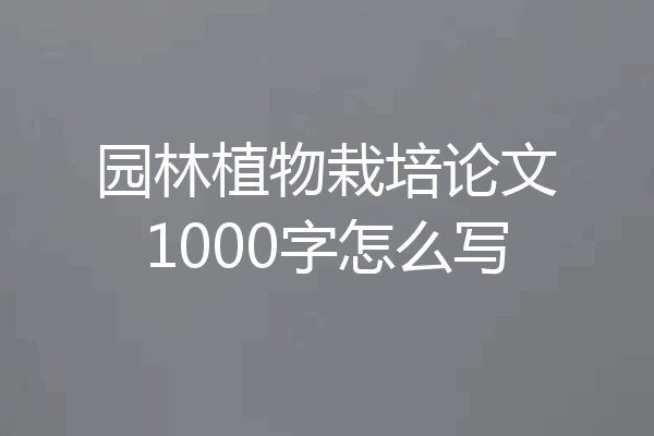 园林植物栽培论文1000字怎么写