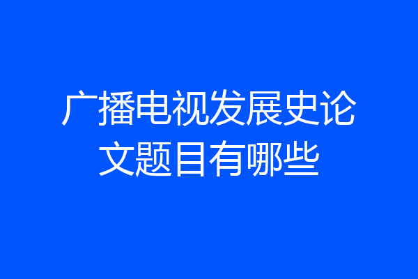 广播电视发展史论文题目有哪些