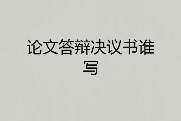 论文答辩决议书谁写