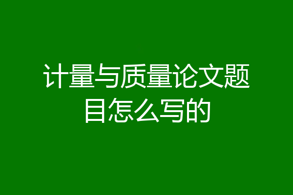 计量与质量论文题目怎么写的