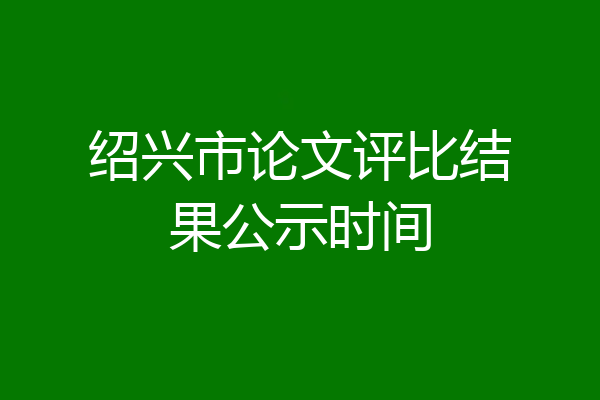 绍兴市论文评比结果公示时间