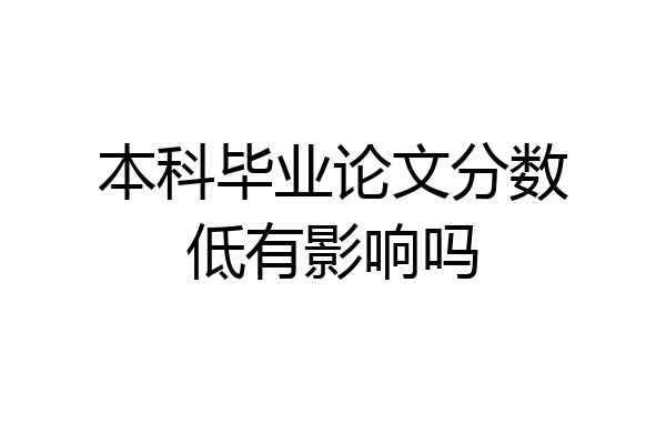 本科毕业论文分数低有影响吗
