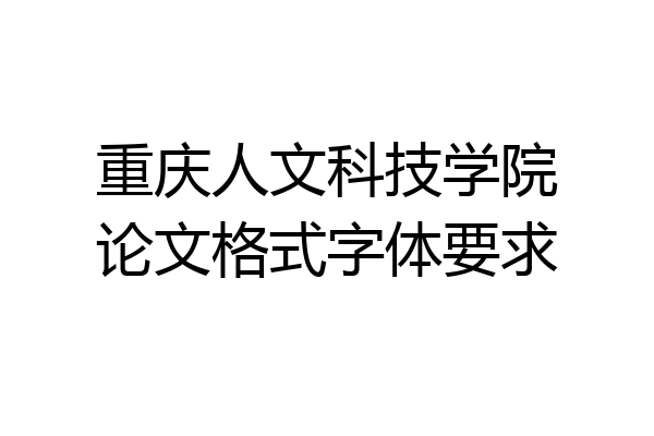 重庆人文科技学院论文格式字体要求