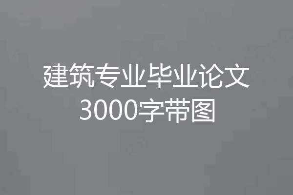 建筑专业毕业论文3000字带图