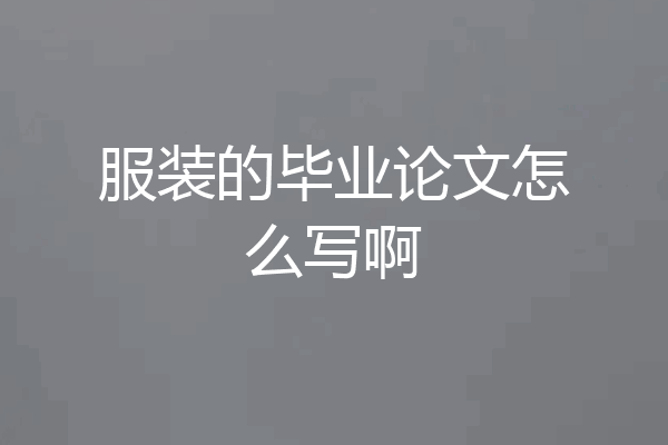 服装的毕业论文怎么写啊
