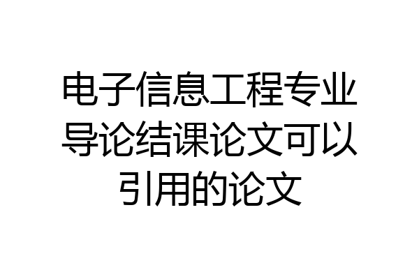 电子信息工程专业导论结课论文可以引用的论文
