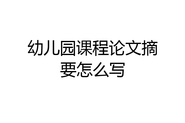 幼儿园课程论文摘要怎么写